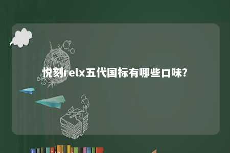 悦刻relx五代国标有哪些口味
？ 